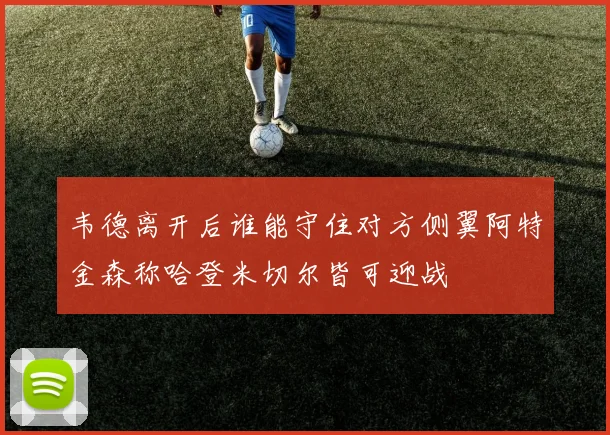 韦德离开后谁能守住对方侧翼阿特金森称哈登米切尔皆可迎战