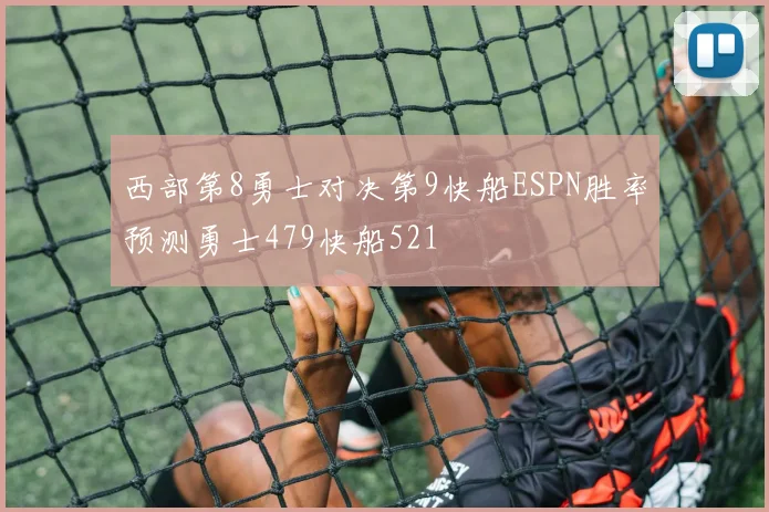 西部第8勇士对决第9快船ESPN胜率预测勇士479快船521