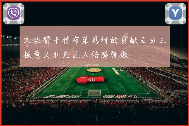 文班赞卡特布莱恩特的贡献五分三板意义非凡让人倍感骄傲