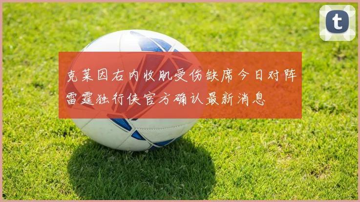 克莱因右内收肌受伤缺席今日对阵雷霆独行侠官方确认最新消息