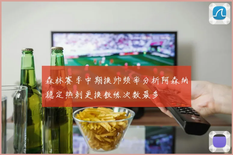 森林赛季中期换帅频率分析阿森纳稳定热刺更换教练次数最多