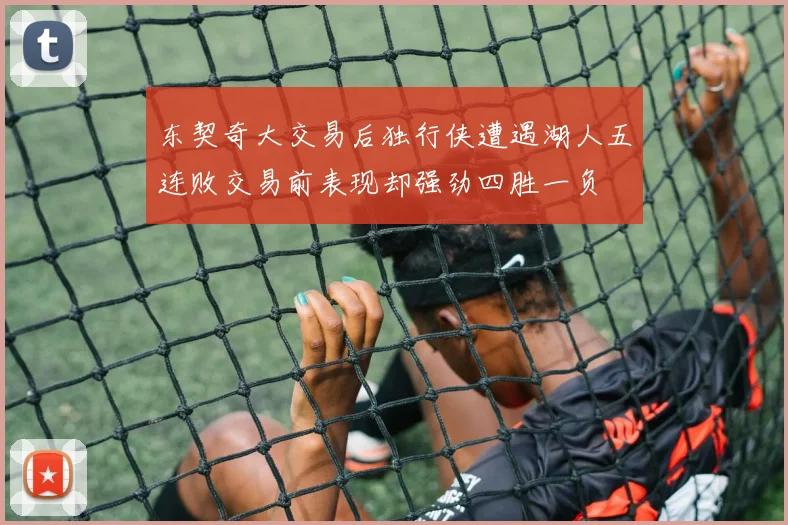 东契奇大交易后独行侠遭遇湖人五连败交易前表现却强劲四胜一负
