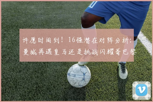 许愿时间到！16强潜在对阵分析：曼城再遇皇马还是挑战闪耀哥巴黎或对决巴萨