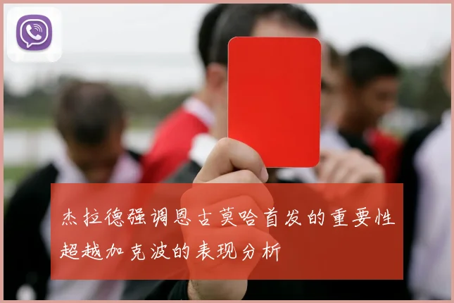 杰拉德强调恩古莫哈首发的重要性超越加克波的表现分析