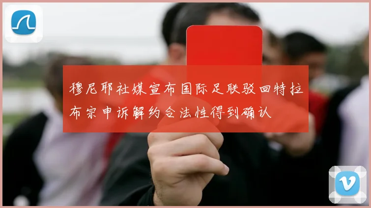 穆尼耶社媒宣布国际足联驳回特拉布宗申诉解约合法性得到确认