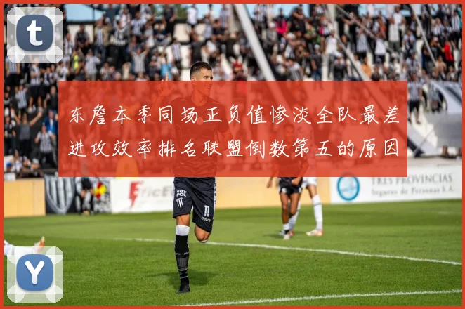 东詹本季同场正负值惨淡全队最差进攻效率排名联盟倒数第五的原因分析