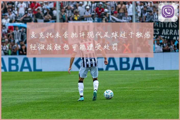 麦克托米奈批评现代足球过于敏感轻微接触也可能遭受处罚