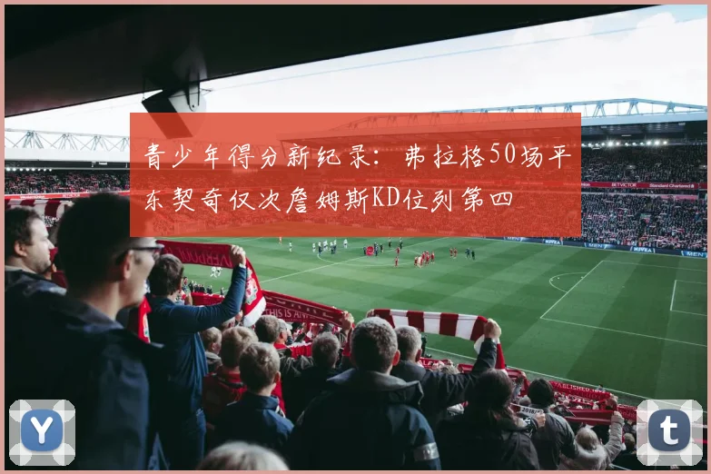青少年得分新纪录：弗拉格50场平东契奇仅次詹姆斯KD位列第四