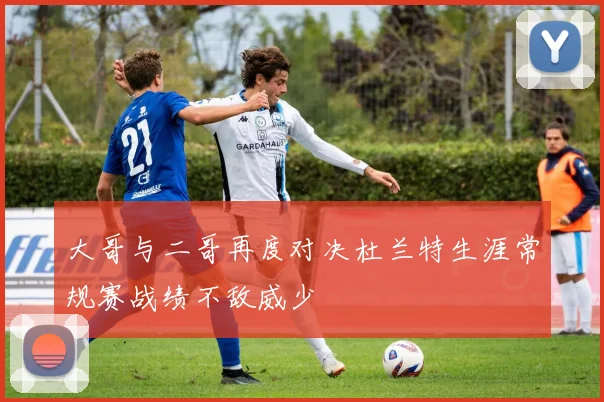 大哥与二哥再度对决杜兰特生涯常规赛战绩不敌威少