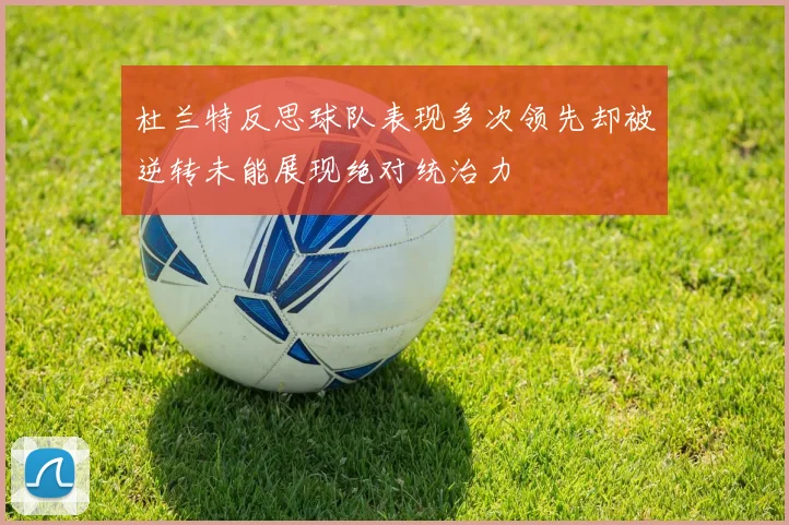 杜兰特反思球队表现多次领先却被逆转未能展现绝对统治力